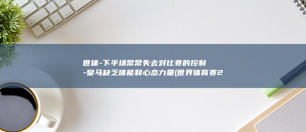世体-下半场常常失去对比赛的控制-皇马缺乏体能和心态力量 (世界体育赛2026)