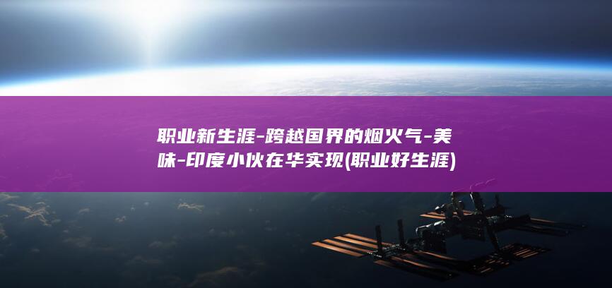 职业新生涯-跨越国界的烟火气-美味-印度小伙在华实现 (职业好生涯)