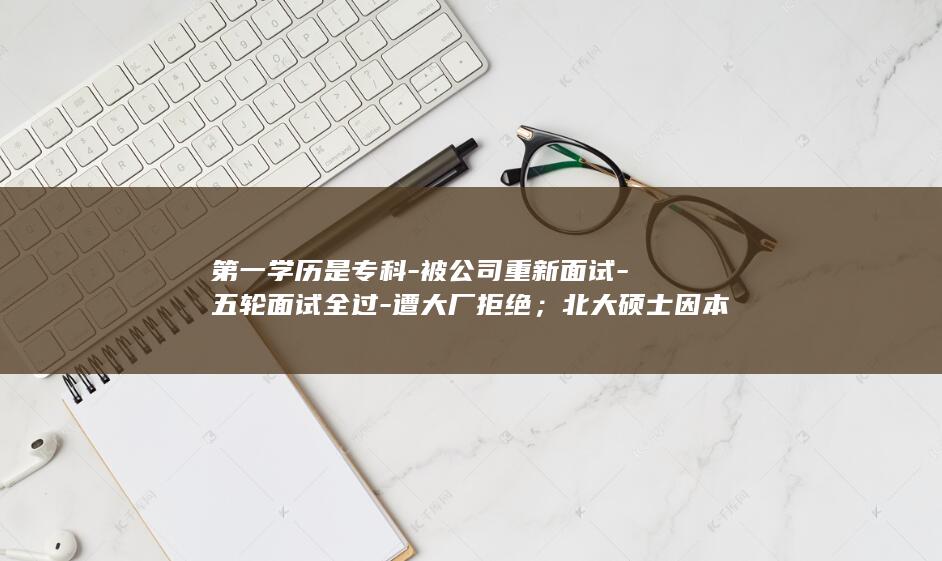 第一学历是专科被公司重新面试五轮面试全过遭大