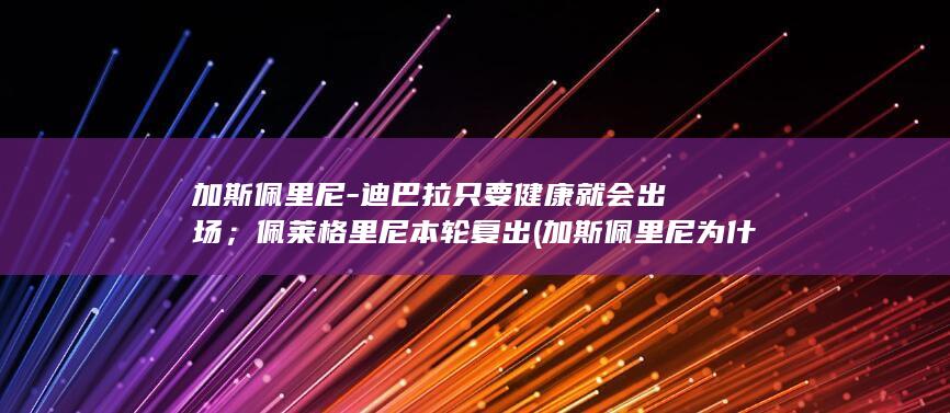 加斯佩里尼-迪巴拉只要健康就会出场；佩莱格里尼本轮复出 (加斯佩里尼为什么去罗马)