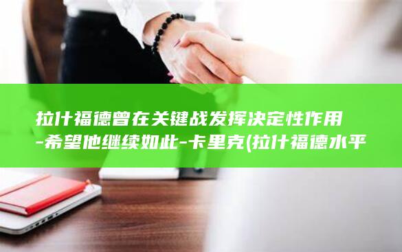 拉什福德曾在关键战发挥决定性作用-希望他继续如此-卡里克 (拉什福德水平恢复了吗)