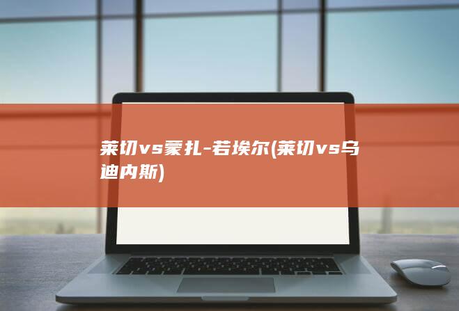 莱切vs蒙扎-若埃尔 (莱切vs乌迪内斯)