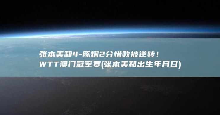 张本美和4-陈熠2分惜败被逆转！WTT澳门冠军赛 (张本美和出生年月日)