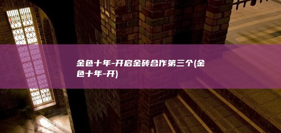 金色十年-开启金砖合作第三个 (金色十年-开)