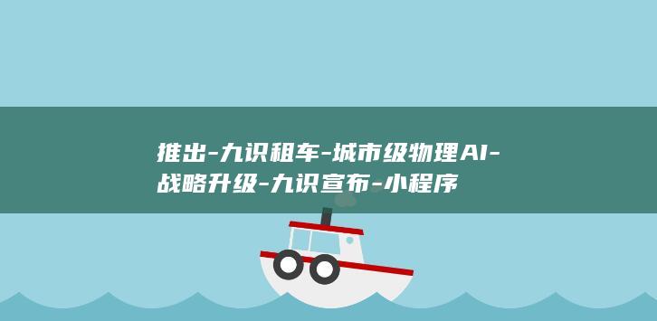 推出九识租车城市级AI战略升级九识宣布小程