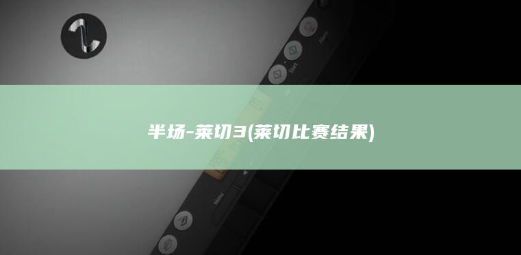半场-莱切3 (莱切比赛结果)