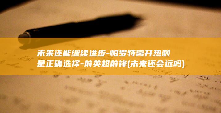 未来还能继续进步-帕罗特离开热刺是正确选择-前英超前锋 (未来还会远吗)