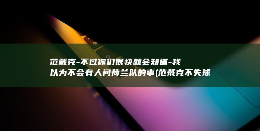 范戴克-不过你们很快就会知道-我以为不会有人问荷兰队的事 (范戴克不失球记录)
