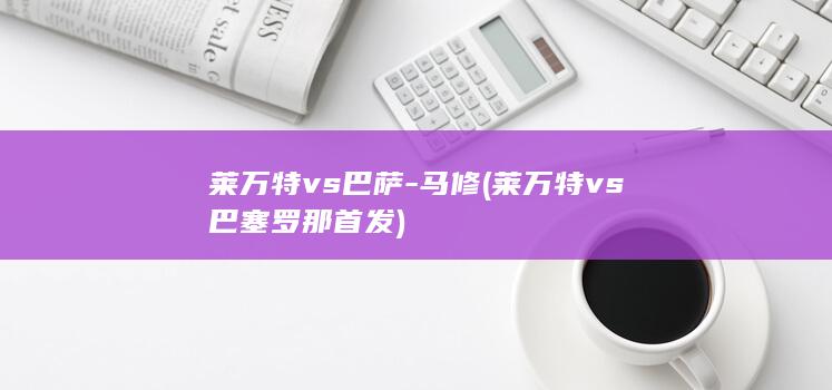 莱万特vs巴萨-马修 (莱万特vs巴塞罗那首发)