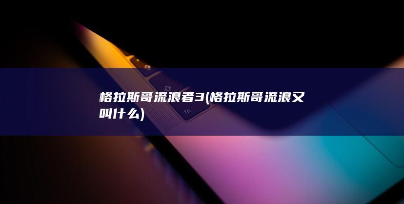 格拉斯哥流浪者3 (格拉斯哥流浪又叫什么)