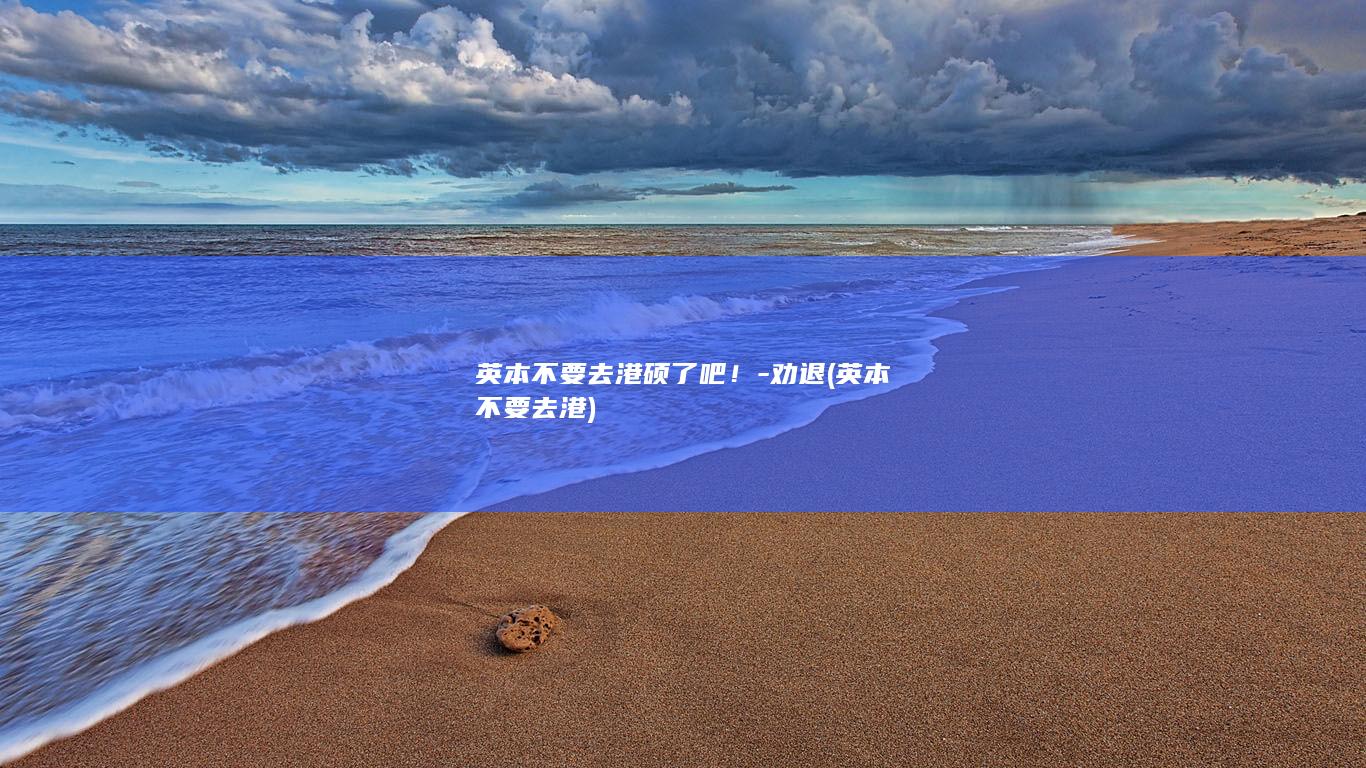 英本不要去港硕了吧！-劝退 (英本不要去港)