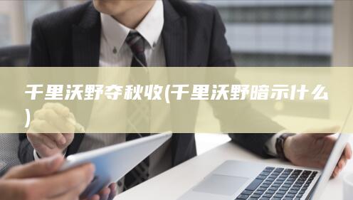 千里沃野夺秋收 (千里沃野暗示什么)