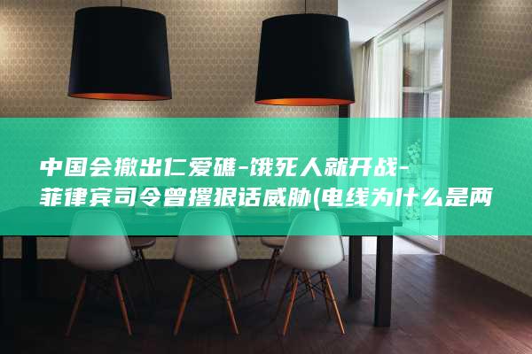 中国会撤出仁爱礁-饿死人就开战-菲律宾司令曾撂狠话威胁 (电线为什么是两根)