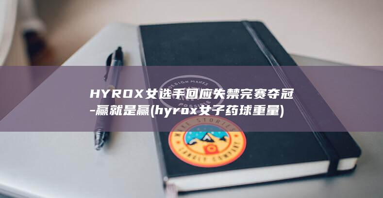 HYROX女选手回应失禁完赛夺冠-赢就是赢 (hyrox女子药球重量)