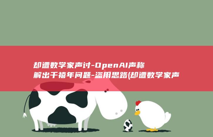 却遭数学家声讨-OpenAI声称解出千禧年问题-盗用思路 (却遭数学家声)