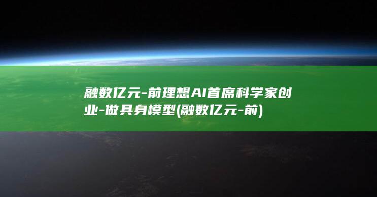 融数亿元-前理想AI首席科学家创业-做具身模型 (融数亿元-前)