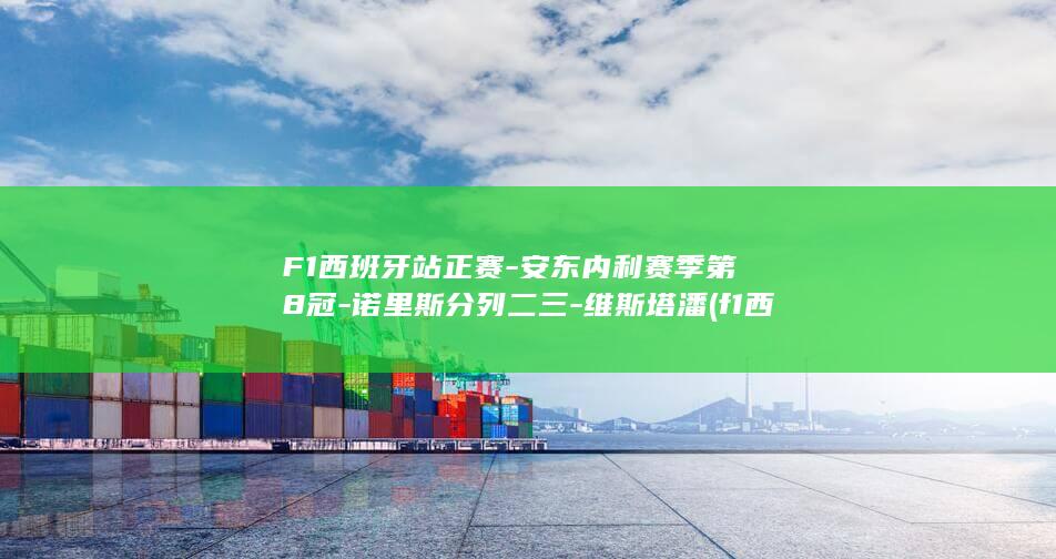 F1西班牙站正赛-安东内利赛季第8冠-诺里斯分列二三-维斯塔潘 (f1西班牙站2026)