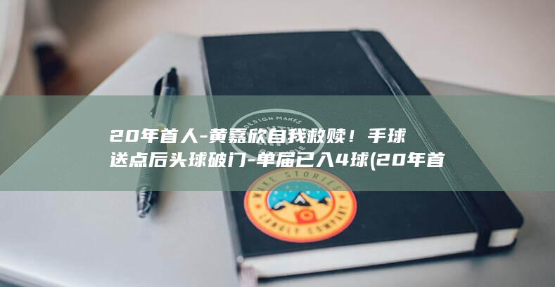20年首人-黄嘉欣自我救赎！手球送点后头球破门-单届已入4球 (20年首人-)
