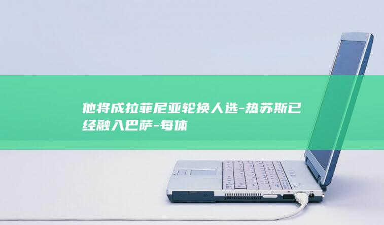 他将成拉菲尼亚轮换人选-热苏斯已经融入巴萨-每体