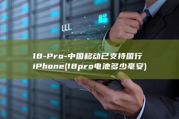 18-Pro-中国移动已支持国行iPhone (18pro电池多少毫安)