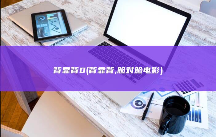 背靠背0 (背靠背,脸对脸 电影)