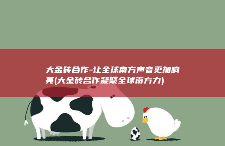 大金砖合作-让全球南方声音更加响亮 (大金砖合作凝聚全球南方力)