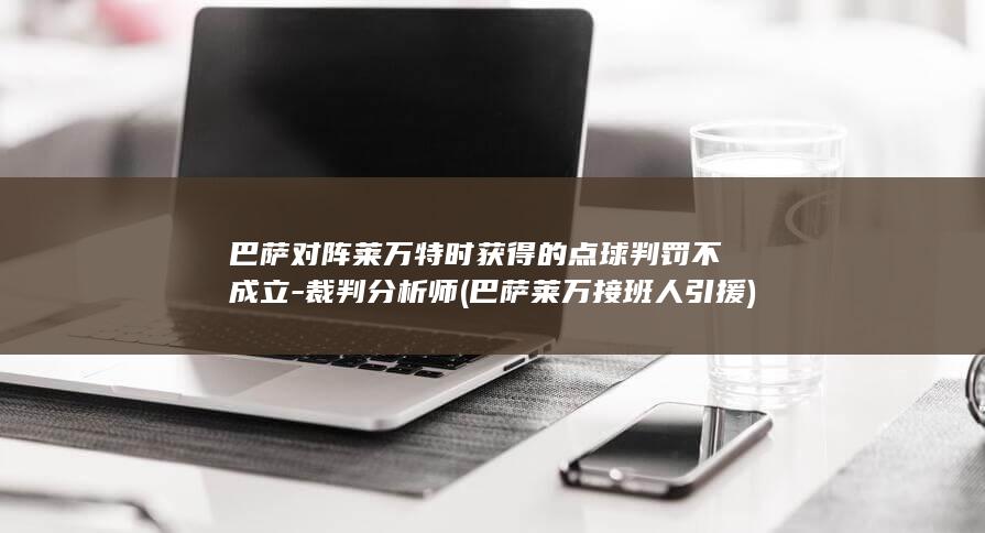 巴萨对阵莱万特时获得的点球判罚不成立-裁判分析师 (巴萨莱万接班人引援)