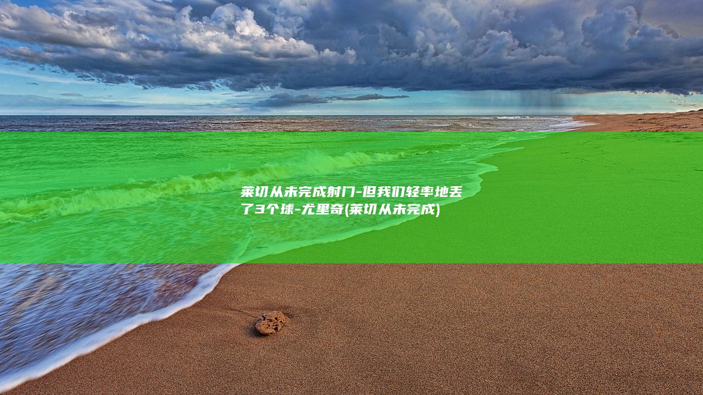 莱切从未完成射门-但我们轻率地丢了3个球-尤里奇 (莱切从未完成)