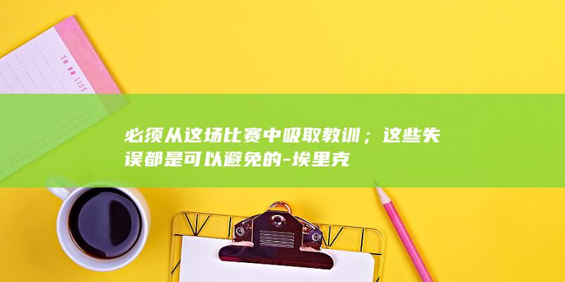 必须从这场比赛中吸取教训;这些失误都是可以避免的-埃里克
