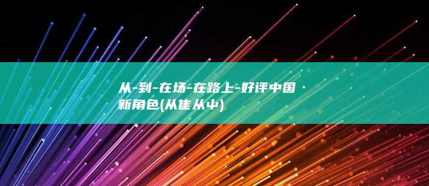 从-到-在场-在路上-好评中国·新角色 (从隹从屮)
