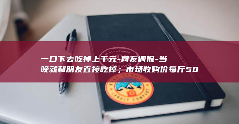 一口下去吃掉上千元-网友调侃-当晚就和朋友直接吃掉；市场收购价每斤500元以上-新手钓友钓上2.8斤野生大黄鱼 (一口下去吃掉)