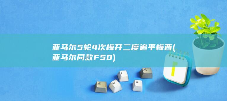 亚马尔5轮4次梅开二度追平梅西 (亚马尔同款F50)
