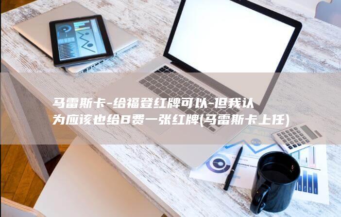 马雷斯卡-给福登红牌可以-但我认为应该也给B费一张红牌 (马雷斯卡上任)
