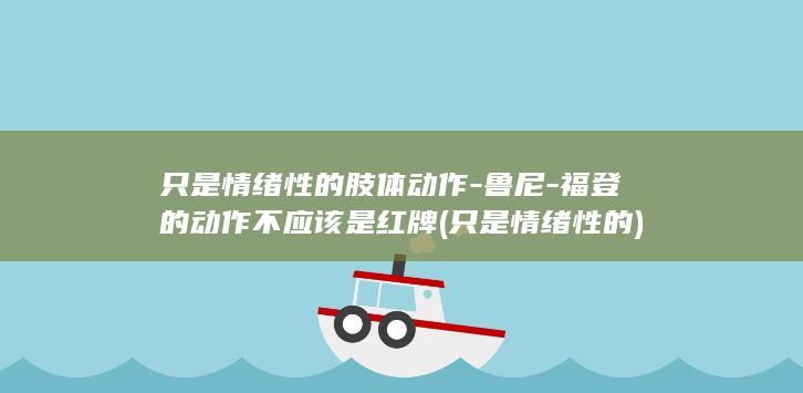 只是情绪性的肢体动作-鲁尼-福登的动作不应该是红牌 (只是情绪性的)