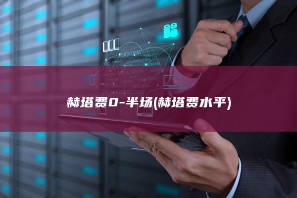赫塔费0-半场 (赫塔费水平)