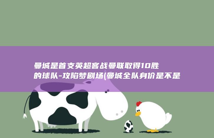 曼城是首支英超客战曼联取得10胜的球队-攻陷梦剧场 (曼城全队身价是不是成为历史上第1支)