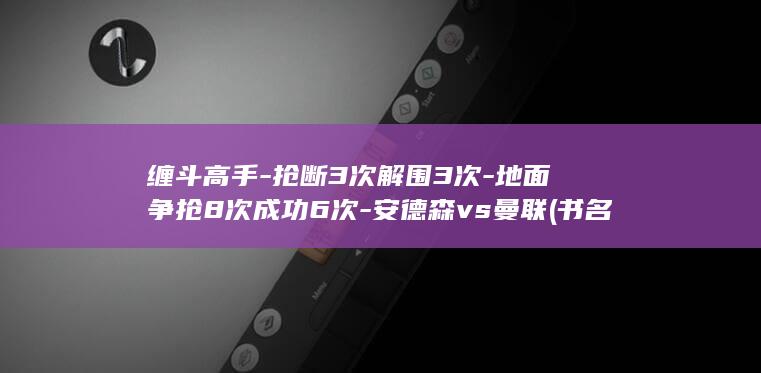 缠斗高手-抢断3次解围3次-地面争抢8次成功6次-安德森vs曼联 (书名缠斗)