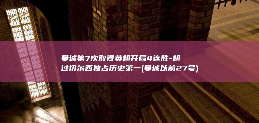 曼城第7次取得英超开局4连胜-超过切尔西独占历史第一 (曼城以前27号)