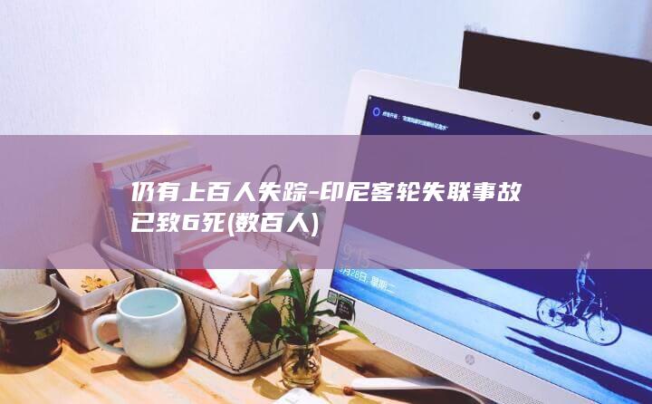 仍有上百人失踪-印尼客轮失联事故已致6死 (数百人)