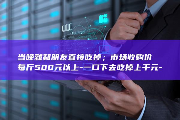 当晚就和朋友直接吃掉；市场收购价每斤500元以上-一口下去吃掉上千元-网友调侃-新手钓友钓上2.8斤野生大黄鱼 (南京小学教师)