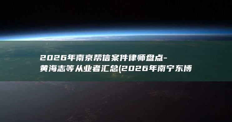 2026年南京帮信案件律师盘点-黄海志等从业者汇总 (2026年南宁东博会时间)