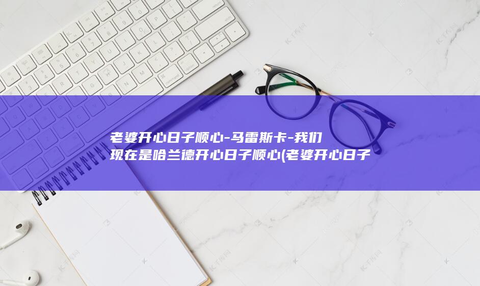 老婆开心日子顺心-马雷斯卡-我们现在是哈兰德开心日子顺心 (老婆开心日子舒心壁纸)
