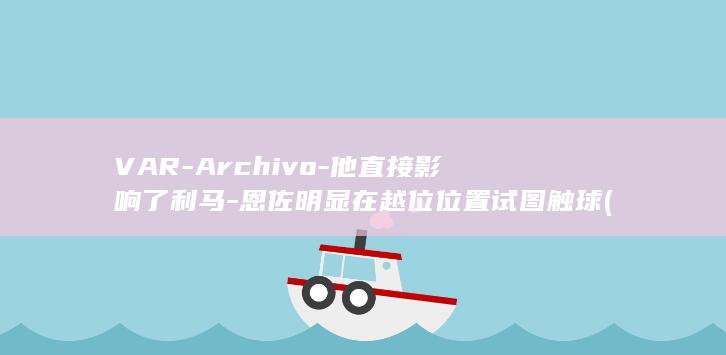 VAR-Archivo-他直接影响了利马-恩佐明显在越位位置试图触球 (varargin)