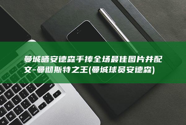 曼城晒安德森手捧全场最佳图片并配文-曼彻斯特之王 (曼城球员安德森)
