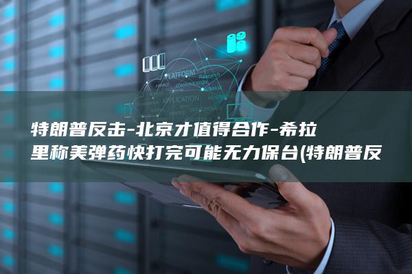 特朗普反击-北京才值得合作-希拉里称美弹药快打完可能无力保台 (特朗普反击-)