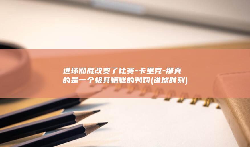 进球彻底改变了比赛-卡里克-那真的是一个极其糟糕的判罚 (进球时刻)