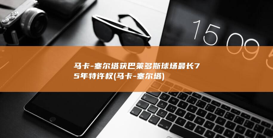 马卡-塞尔塔获巴莱多斯球场最长75年特许权 (马卡-塞尔塔)