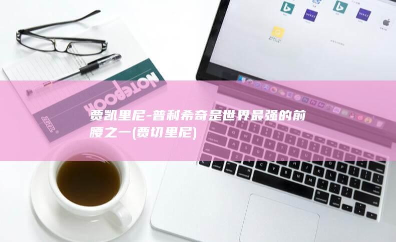 贾凯里尼-普利希奇是世界最强的前腰之一 (贾切里尼)