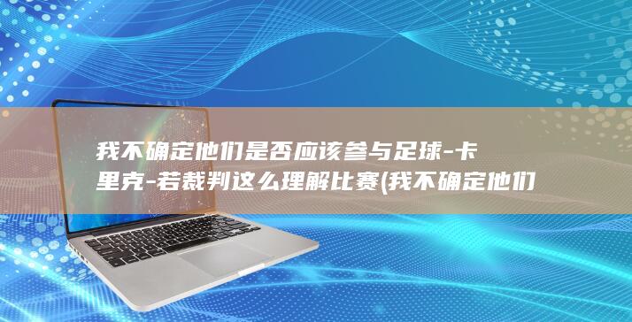 我不确定他们是否应该参与足球-卡里克-若裁判这么理解比赛 (我不确定他们是否喜欢万圣节英文)