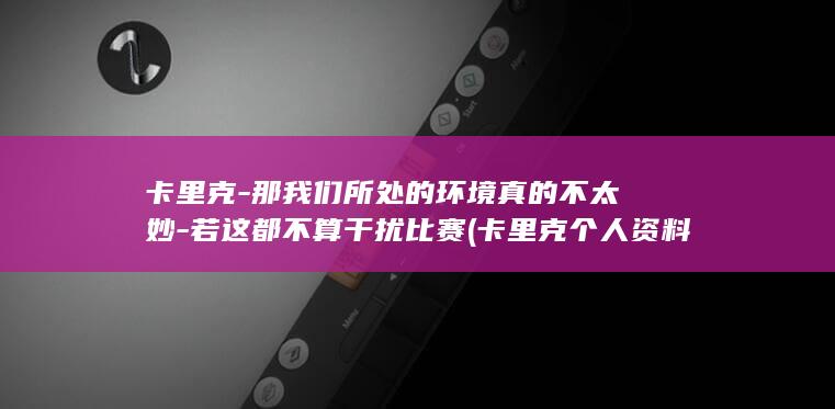 卡里克-那我们所处的环境真的不太妙-若这都不算干扰比赛 (卡里克个人资料)